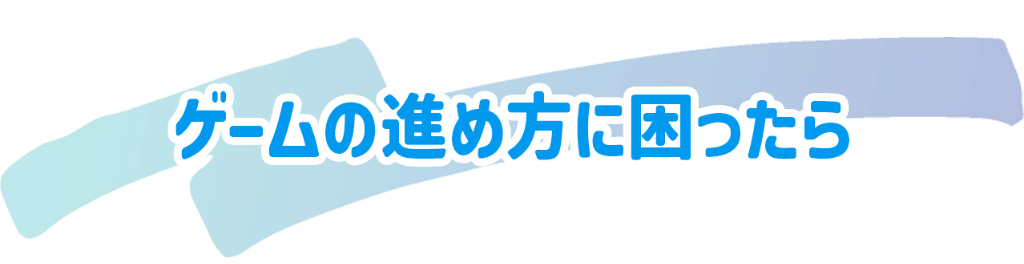 ゲームの進め方に困ったら